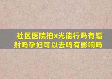 社区医院拍x光能行吗有辐射吗孕妇可以去吗有影响吗