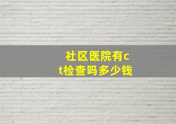 社区医院有ct检查吗多少钱