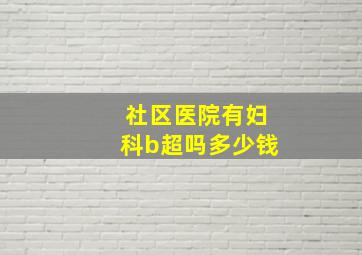 社区医院有妇科b超吗多少钱