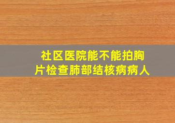 社区医院能不能拍胸片检查肺部结核病病人