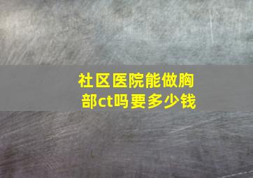 社区医院能做胸部ct吗要多少钱