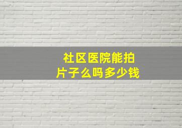 社区医院能拍片子么吗多少钱