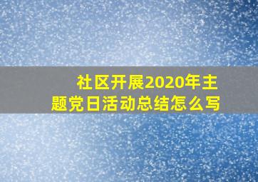 社区开展2020年主题党日活动总结怎么写