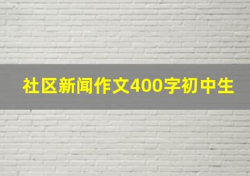 社区新闻作文400字初中生