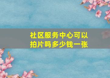 社区服务中心可以拍片吗多少钱一张