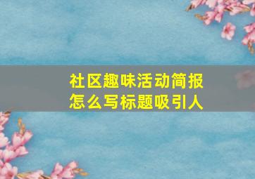 社区趣味活动简报怎么写标题吸引人