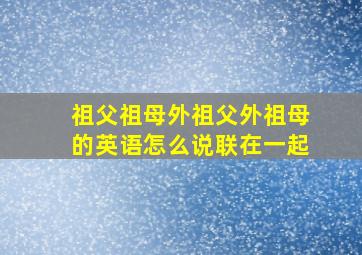 祖父祖母外祖父外祖母的英语怎么说联在一起