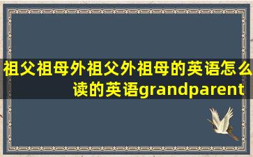 祖父祖母外祖父外祖母的英语怎么读的英语grandparent