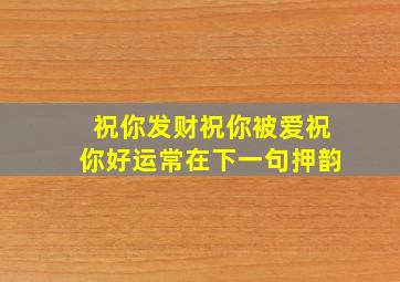 祝你发财祝你被爱祝你好运常在下一句押韵