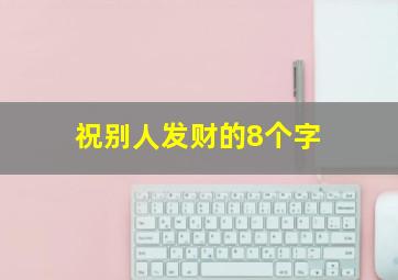 祝别人发财的8个字