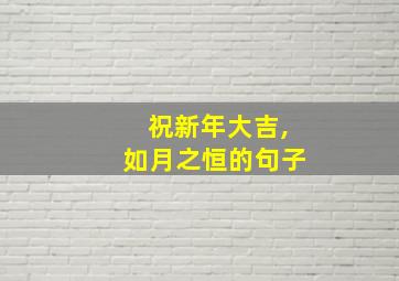 祝新年大吉,如月之恒的句子