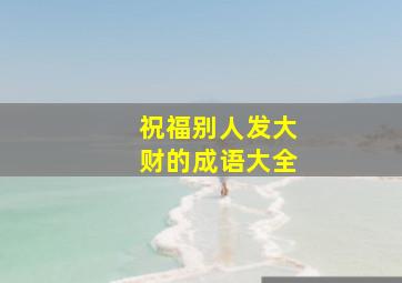 祝福别人发大财的成语大全