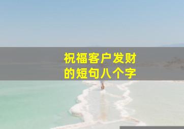 祝福客户发财的短句八个字