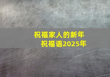 祝福家人的新年祝福语2025年