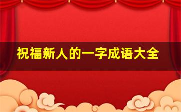 祝福新人的一字成语大全