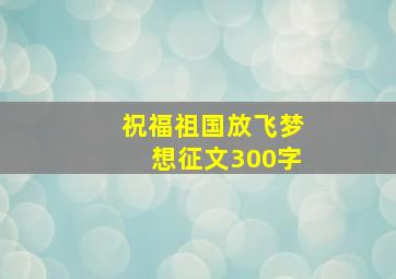 祝福祖国放飞梦想征文300字