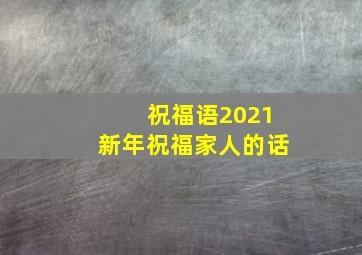 祝福语2021新年祝福家人的话