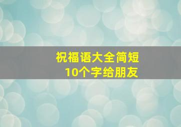 祝福语大全简短10个字给朋友