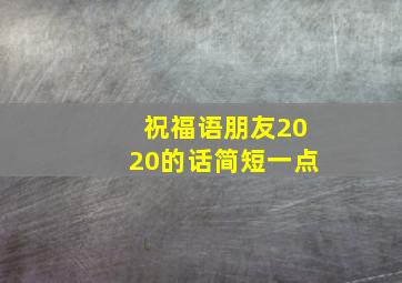 祝福语朋友2020的话简短一点