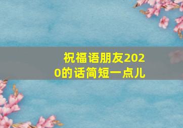 祝福语朋友2020的话简短一点儿