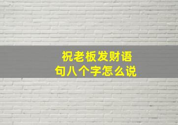 祝老板发财语句八个字怎么说