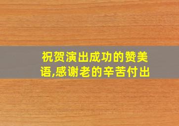 祝贺演出成功的赞美语,感谢老的辛苦付出