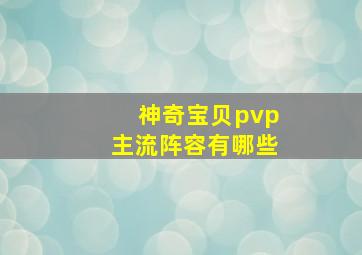 神奇宝贝pvp主流阵容有哪些