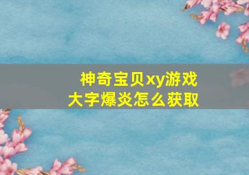 神奇宝贝xy游戏大字爆炎怎么获取