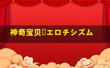 神奇宝贝・エロチシズム