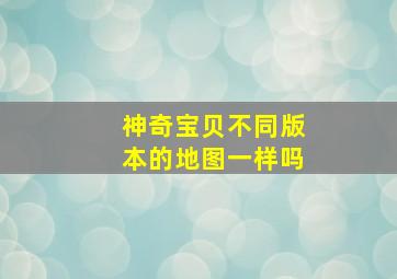 神奇宝贝不同版本的地图一样吗