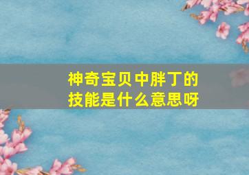 神奇宝贝中胖丁的技能是什么意思呀