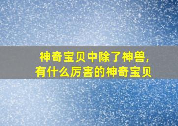 神奇宝贝中除了神兽,有什么厉害的神奇宝贝