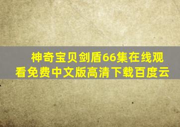 神奇宝贝剑盾66集在线观看免费中文版高清下载百度云