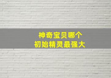 神奇宝贝哪个初始精灵最强大