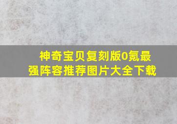 神奇宝贝复刻版0氪最强阵容推荐图片大全下载