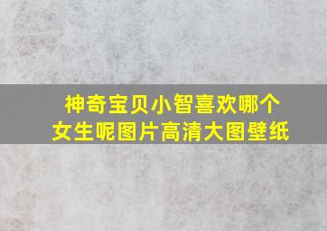 神奇宝贝小智喜欢哪个女生呢图片高清大图壁纸