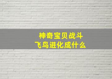 神奇宝贝战斗飞鸟进化成什么