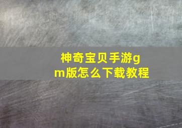 神奇宝贝手游gm版怎么下载教程