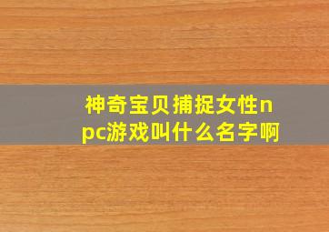 神奇宝贝捕捉女性npc游戏叫什么名字啊