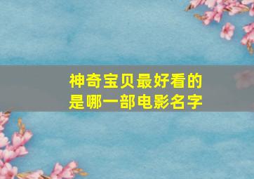 神奇宝贝最好看的是哪一部电影名字