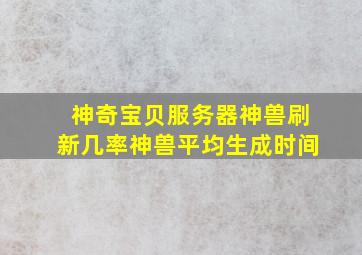 神奇宝贝服务器神兽刷新几率神兽平均生成时间