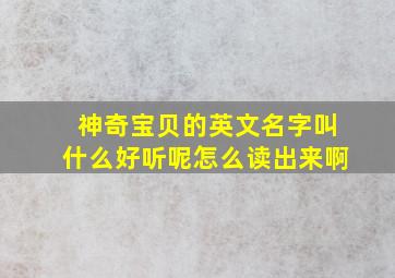 神奇宝贝的英文名字叫什么好听呢怎么读出来啊