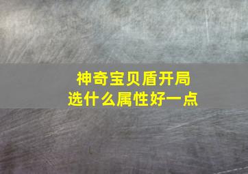 神奇宝贝盾开局选什么属性好一点