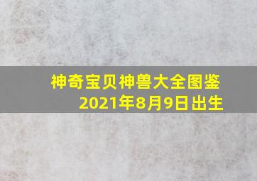 神奇宝贝神兽大全图鉴2021年8月9日出生