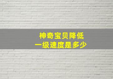 神奇宝贝降低一级速度是多少