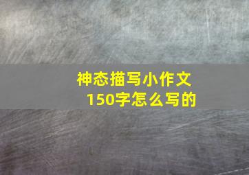 神态描写小作文150字怎么写的