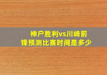 神户胜利vs川崎前锋预测比赛时间是多少