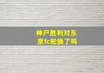 神户胜利对东京fc轮换了吗