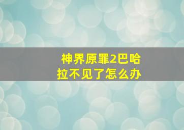 神界原罪2巴哈拉不见了怎么办