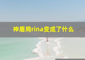 神盾局rina变成了什么